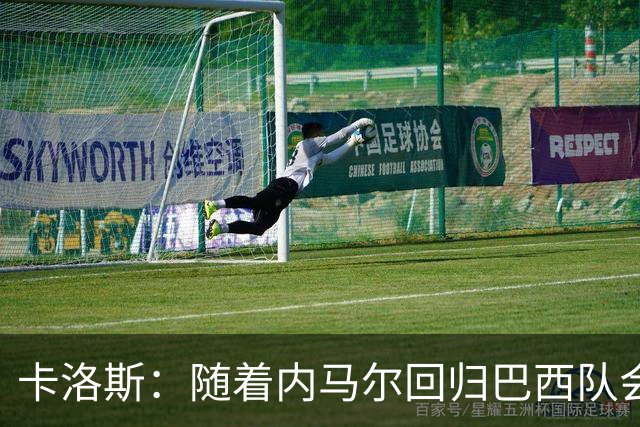 卡洛斯：随着内马尔回归巴西队会有很大提升 我们可以进入决赛