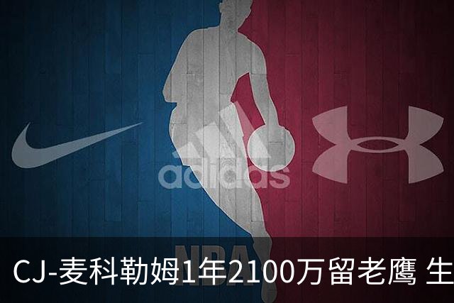 CJ-麦科勒姆1年2100万留老鹰 生涯总薪资突破3亿美元