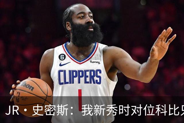 JR·史密斯：我新秀时对位科比只打了9秒 他一记假动作就让我下场